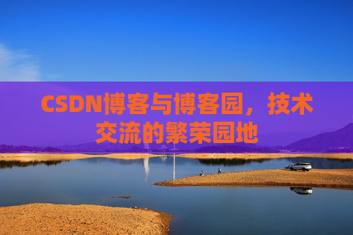 CSDN博客与博客园,技术交流的繁荣园地