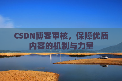 CSDN博客审核,保障优质内容的机制与力量